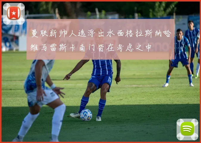 曼联新帅人选浮出水面格拉斯纳哈维马雷斯卡南门皆在考虑之中