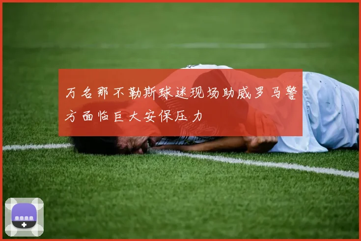万名那不勒斯球迷现场助威罗马警方面临巨大安保压力