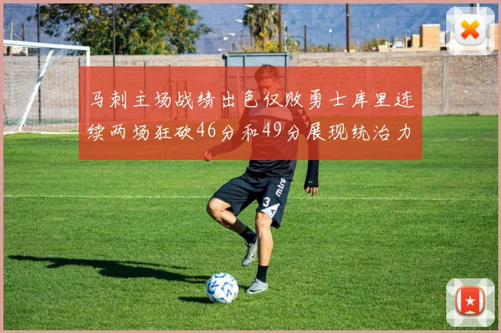 马刺主场战绩出色仅败勇士库里连续两场狂砍46分和49分展现统治力