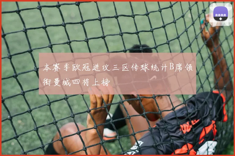 本赛季欧冠进攻三区传球统计B席领衔曼城四将上榜