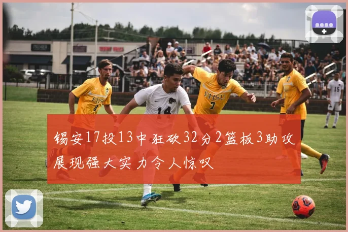 锡安17投13中狂砍32分2篮板3助攻展现强大实力令人惊叹