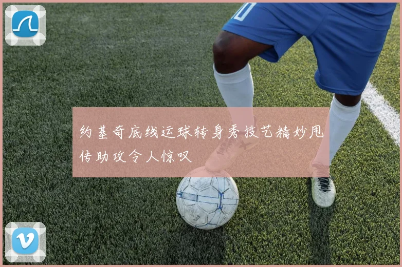 约基奇底线运球转身秀技艺精妙甩传助攻令人惊叹