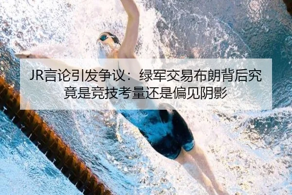 JR言论引发争议：绿军交易布朗背后究竟是竞技考量还是偏见阴影 - LDSPORTS